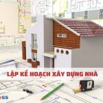 Cẩm nang xây nhà (Tất tần tật A – Z) dành cho chủ nhà – Phần 1: Lập kế hoạch xây nhà